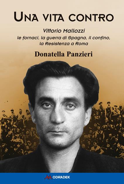 Una vita contro. Vittorio Mallozzi. Le fornaci, la guerra di Spagna, il  confino, la Resistenza a Roma